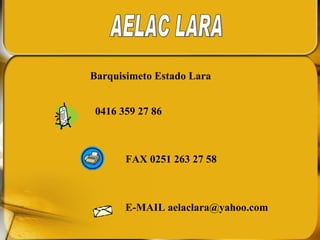 AELAC LARA Barquisimeto Estado Lara E-MAIL aelaclara@yahoo.com 0416 359 27 86  FAX 0251 263 27 58 