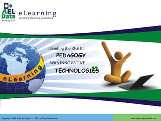 “ “ Blending the RIGHT PEDAGOGY With INNOVATIVE TECHNOLOGIES Copyright © AEL Data Services LLP., 2010. All Rights Reserved  www.elearning.aeldata.com 