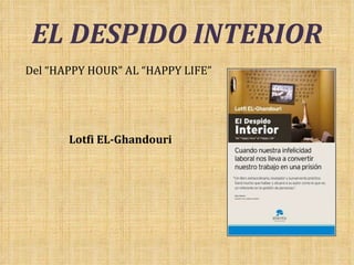 EL DESPIDO INTERIOR Del “HAPPY HOUR” AL “HAPPY LIFE” Lotfi EL-Ghandouri 