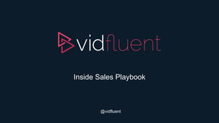 Inside Sales Playbook
@vidfluent
 