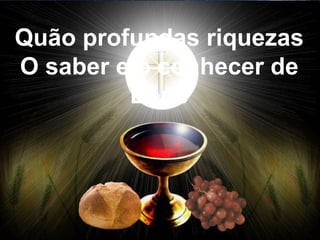 Quão profundas riquezas
O saber e o conhecer de
Deus
 