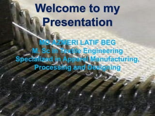 MD.AZMERI LATIF BEG
M. Sc in Textile Engineering
Specialized in Apparel Manufacturing,
Processing and Designing
 
