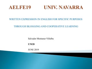 WRITTEN EXPRESSION IN ENGLISH FOR SPECIFIC PURPOSES
THROUGH BLOGGING AND COOPERATIVE LEARNING
Salvador Montaner Villalba
UNED
JUNE 2019
 