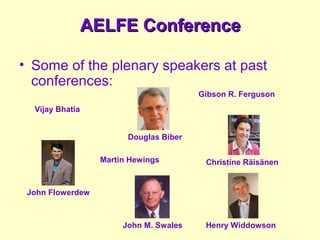AELFE ConferenceAELFE Conference
• Some of the plenary speakers at past
conferences:
Vijay Bhatia
Douglas Biber
Gibson R. Ferguson
John Flowerdew
Martin Hewings Christine Räisänen
John M. Swales Henry Widdowson
 