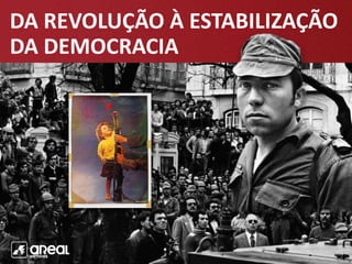 DA REVOLUÇÃO À ESTABILIZAÇÃO
DA DEMOCRACIA
 