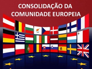 CONSOLIDAÇÃO DA
COMUNIDADE EUROPEIA
 