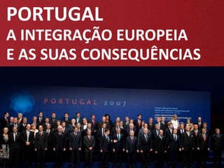 PORTUGAL
A INTEGRAÇÃO EUROPEIA
E AS SUAS CONSEQUÊNCIAS
 