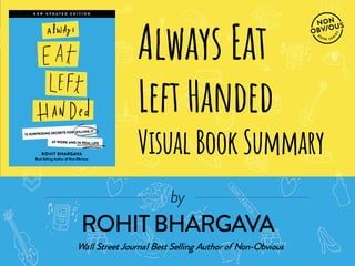 @ROHITBHARGAVAFOR MORE FREE PRESENTATIONS, VISIT WWW.ROHITBHARGAVA.COM
Always Eat
LeftHanded
VisualBookSummary
by
Wall Street Journal Best Selling Author of Non-Obvious
ROHIT BHARGAVA
 