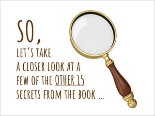 let’s take
a closer look at a
few of the OTHER 15
secrets from the book …
SO,
 