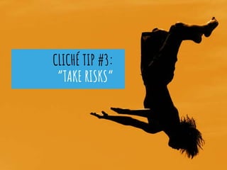 CLICHÉ TIP #3:
“TAKE RISKS”
 