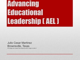 Advancing
Educational
Leadership ( AEL )
Julio Cesar Martinez
Brownsville, Texas
All images are royalty free except the AEL image on slide 4
 