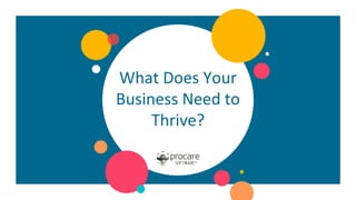 What Does Your
Business Need to
Thrive?
 