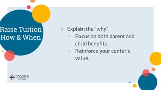 Raise Tuition
How & When
○ Explain the “why”
◦ Focus on both parent and
child benefits
◦ Reinforce your center’s
value.
 