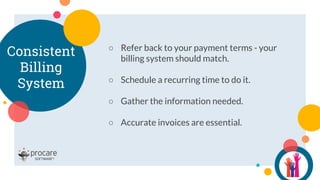 Consistent
Billing
System
○ Refer back to your payment terms - your
billing system should match.
○ Schedule a recurring time to do it.
○ Gather the information needed.
○ Accurate invoices are essential.
 