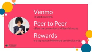 Venmo
is used as a verb.
Peer to Peer
offers the convenience Millennials want.
Rewards
is a top reason Millennials use credit cards.
 