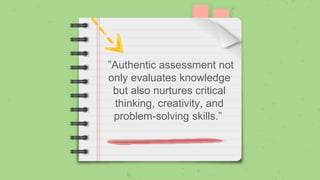 ”Authentic assessment not
only evaluates knowledge
but also nurtures critical
thinking, creativity, and
problem-solving skills.”
 