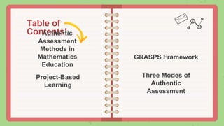 Table of
Contents!
Authentic
Assessment
Methods in
Mathematics
Education
GRASPS Framework
Project-Based
Learning
Three Modes of
Authentic
Assessment
 