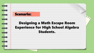 Scenario:
Designing a Math Escape Room
Experience for High School Algebra
Students.
 
