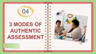 3 MODES OF
AUTHENTIC
ASSESSMENT
04
 