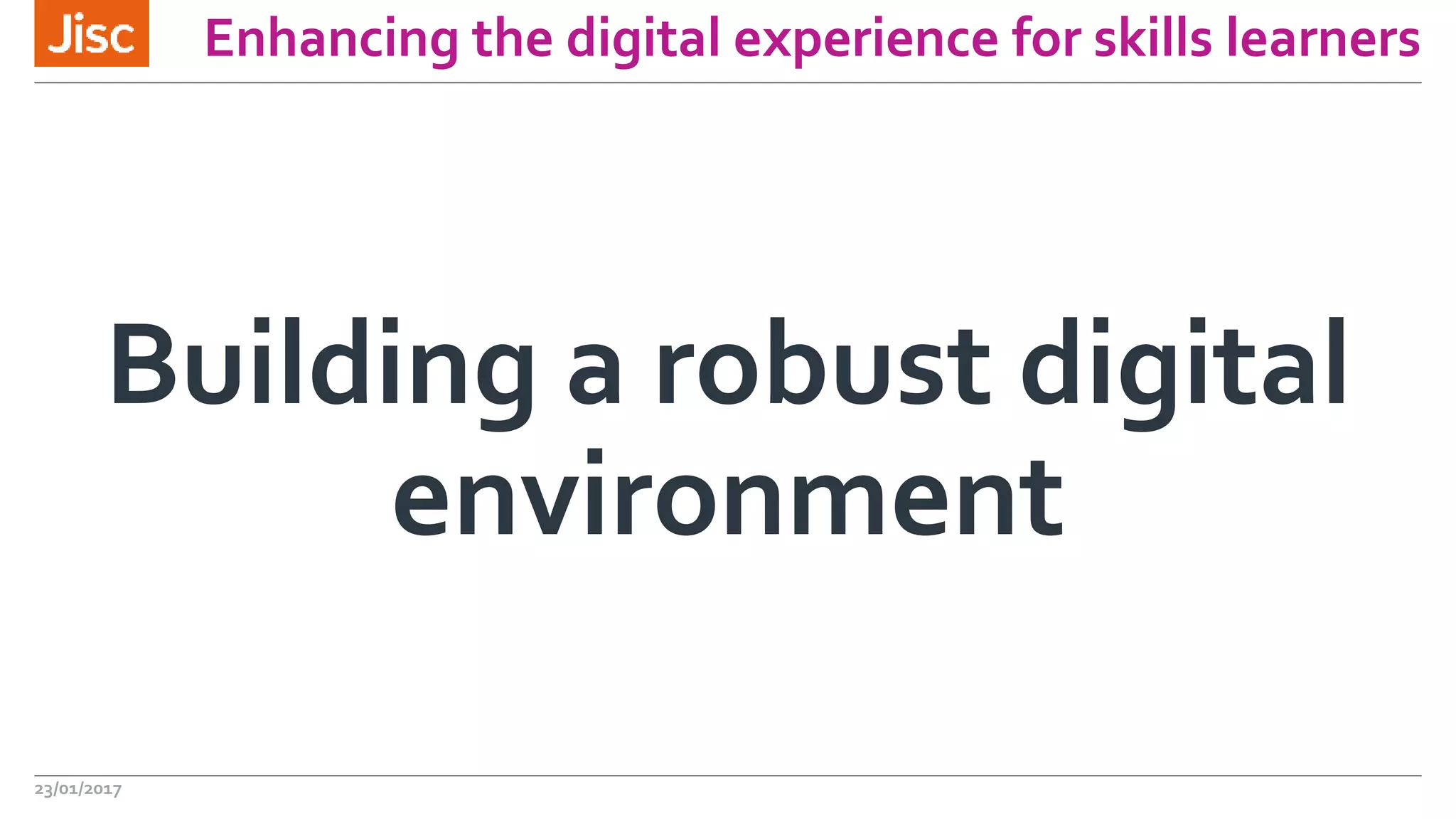 Enhancing the digital experience for skills learners
Building a robust digital
environment
23/01/2017
 