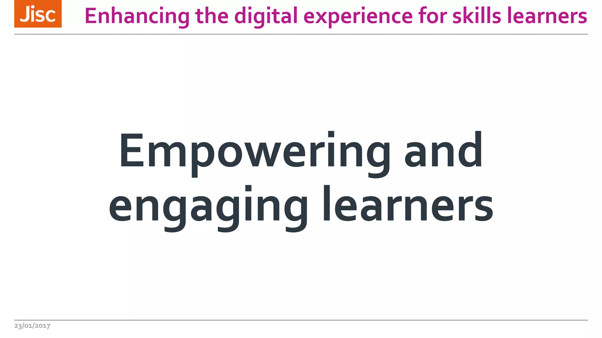 Enhancing the digital experience for skills learners
Empowering and
engaging learners
23/01/2017
 