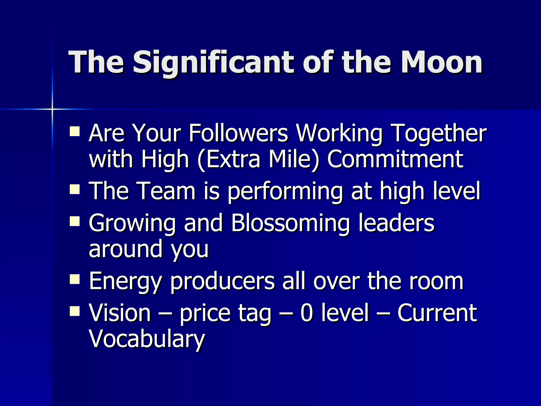 The Significant of the Moon Are Your Followers Working Together with High (Extra Mile) Commitment The Team is performing at high level Growing and Blossoming leaders around you Energy producers all over the room Vision – price tag – 0 level – Current Vocabulary