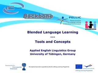 Blended Language Learning --- Tools and Concepts Applied English Linguistics Group University of Tübingen, Germany All projects have been supported by the EU Lifelong Learning Programme 