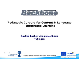 Pedagogic Corpora for Content & Language Integrated Learning  Applied English Linguistics Group Tübingen all projects have been supported by the EU Lifelong Learning Programme 