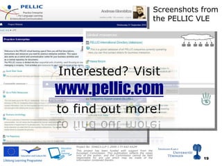 Screenshots from the PELLIC VLE Project No: 504823-LLP-1-2009-1-FI-KA2-KA2M   This project has been funded with support from the European Commission. This publication reflects the views only of the author, and the Commission cannot be held responsible for any use which may be made of the information contained therein.  