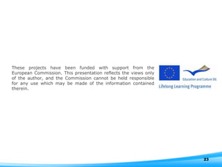 These projects have been funded with support from the European Commission. This presentation reflects the views only of the author, and the Commission cannot be held responsible for any use which may be made of the information contained therein. 