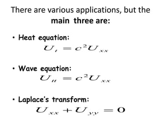 There are various applications, but the
main three are:
• Heat equation:
• Wave equation:
• Laplace’s transform:
x xt UcU 2

x xtt UcU 2

0 yyxx UU
 