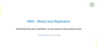 AEM – Binary less Replication
Exploring binary less replication, its use cases & some special cases
Ashokkumar T A | 17-Jan-2020
 