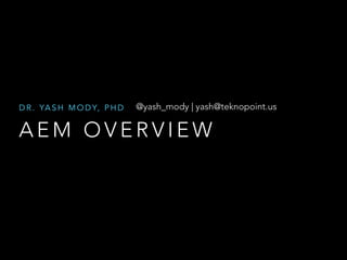 DR. YASH MODY, PHD @yash_mody | yash@teknopoint.us 
AEM OVERVIEW 
 