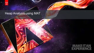 © 2017 Adobe Systems Incorporated. All Rights Reserved. Adobe Confidential.
Heap Analysis using MAT
 