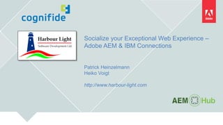 Socialize your Exceptional Web Experience –
Adobe AEM & IBM Connections
Patrick Heinzelmann
Heiko Voigt
http://www.harbour-light.com
 
