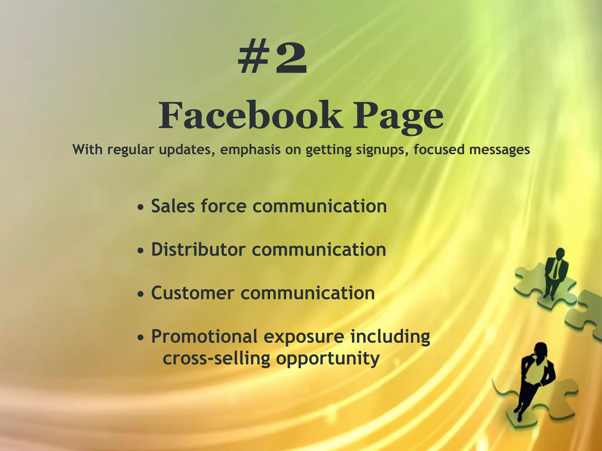 #2
            Facebook Page
With regular updates, emphasis on getting signups, focused messages



         • Sales force communication

         • Distributor communication

         • Customer communication

         • Promotional exposure including
            cross-selling opportunity
 