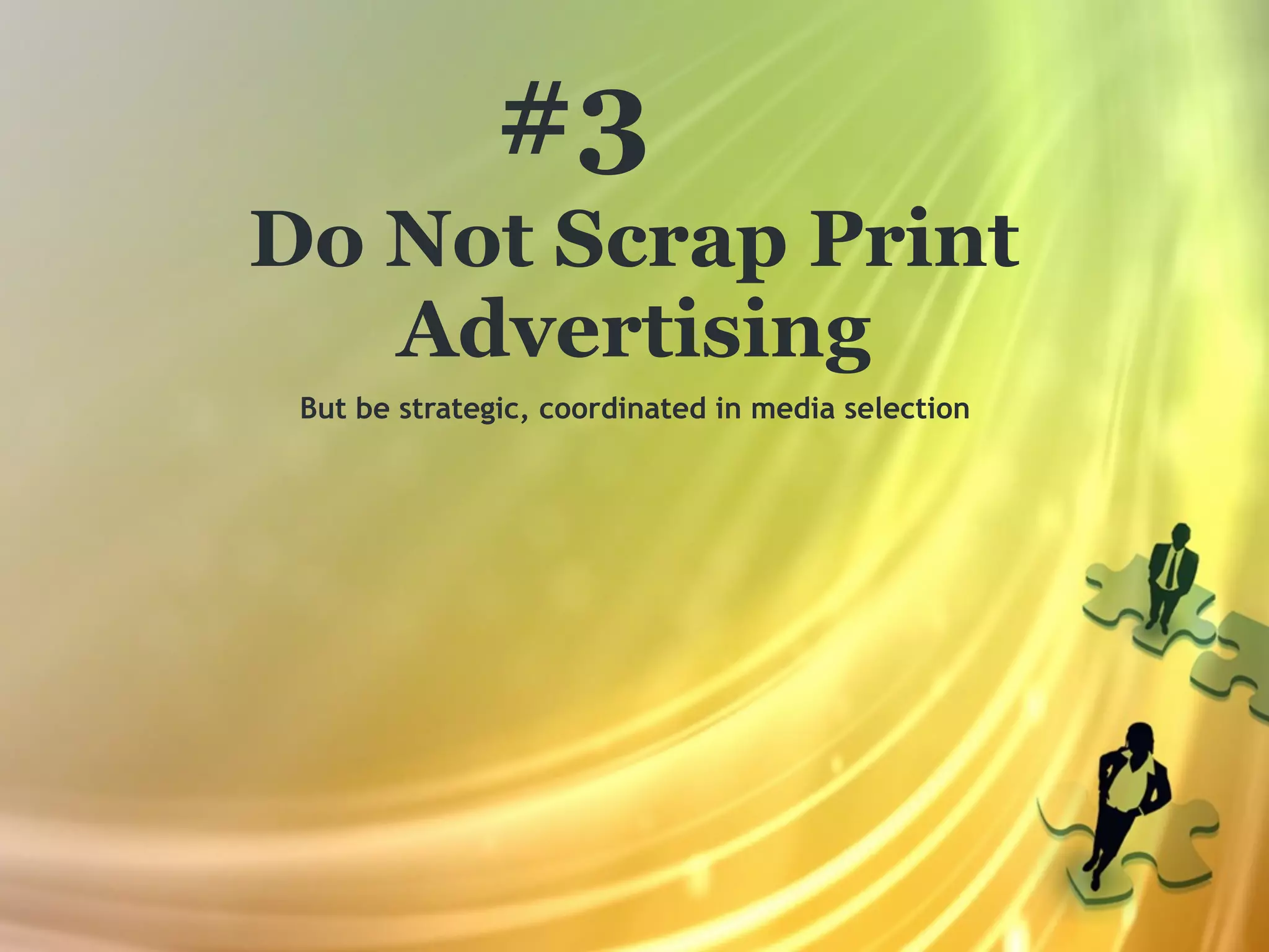 #3
Do Not Scrap Print
   Advertising
 But be strategic, coordinated in media selection
 