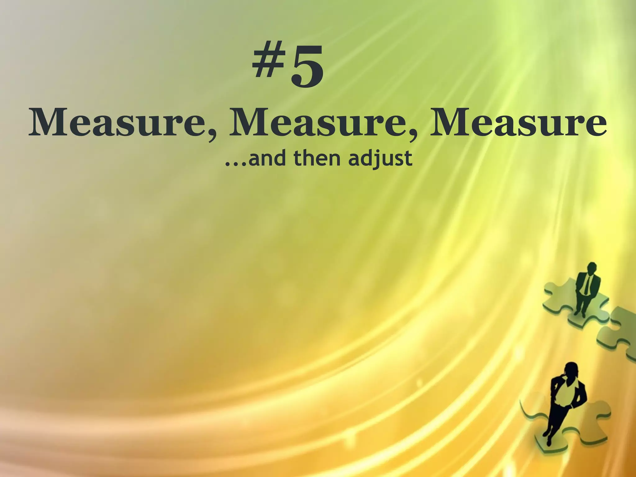 #5
Measure, Measure, Measure
        ...and then adjust
 