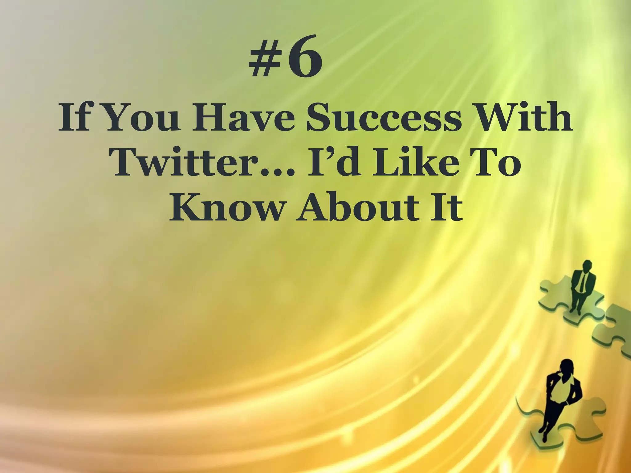 #6
If You Have Success With
   Twitter... I’d Like To
      Know About It
 
