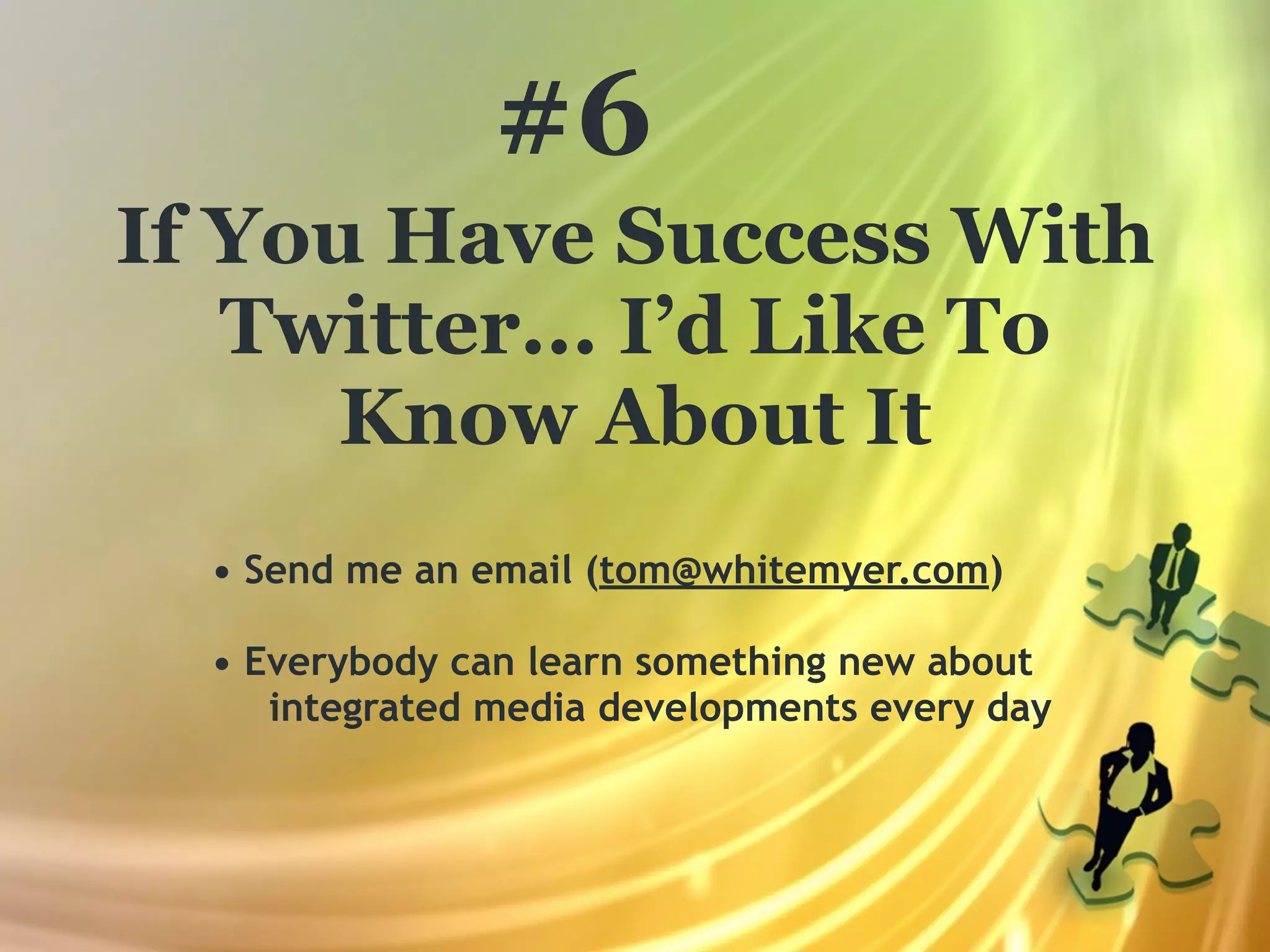 #6
If You Have Success With
   Twitter... I’d Like To
      Know About It
  • Send me an email (tom@whitemyer.com)

  • Everybody can learn something new about
     integrated media developments every day
 