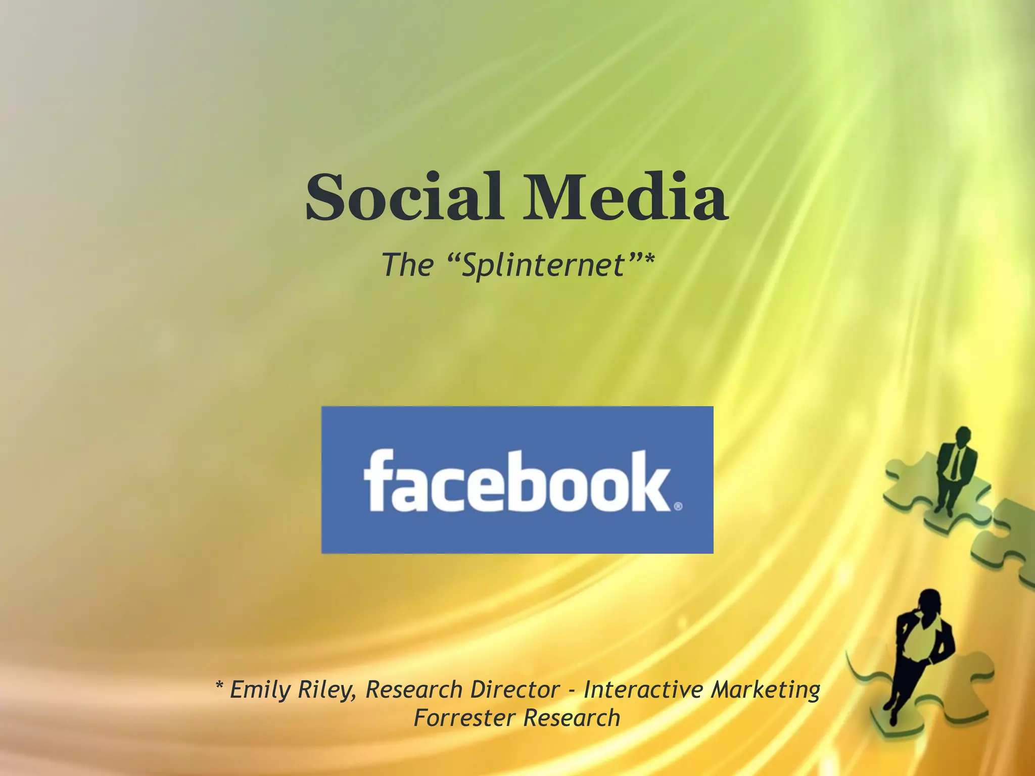 Social Media
               The “Splinternet”*




* Emily Riley, Research Director - Interactive Marketing
                   Forrester Research
 