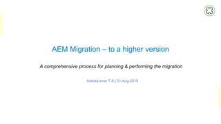 AEM Migration – to a higher version
A comprehensive process for planning & performing the migration
Ashokkumar T A | 31-Aug-2019
 