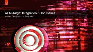 © 2017 Adobe Systems Incorporated. All Rights Reserved. Adobe Confidential.
AEM-Target Integration & Top Issues
Kanika Gera| Support Engineer
 