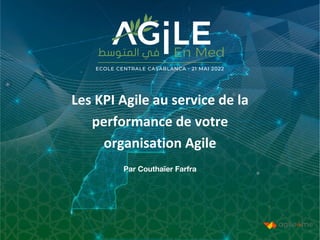 Les KPI Agile au service de la
performance de votre
organisation Agile
Par Couthaïer Farfra
 