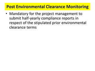 Post Environmental Clearance Monitoring
• Mandatory for the project management to
submit half-yearly compliance reports in
respect of the stipulated prior environmental
clearance terms
 