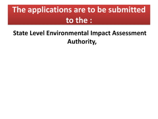 The applications are to be submitted
to the :
State Level Environmental Impact Assessment
Authority,
 