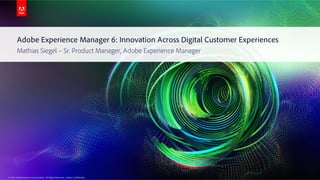 © 2014 Adobe Systems Incorporated. All Rights Reserved. Adobe Confidential.
Adobe Experience Manager 6: Innovation Across Digital Customer Experiences
Mathias Siegel – Sr. Product Manager, Adobe Experience Manager
© 2014 Adobe Systems Incorporated. All Rights Reserved. Adobe Confidential.
 