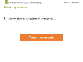 3.2 CATÁSTROFES ANTRÓPICAS – CAUSAS, IMPACTES E REMEDIAÇÃO MISSÃO: AMBIENTE 8
Testa o que sabes
1 | São consideradas catástrofes antrópicas ...
Tentar novamente
 
