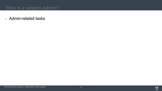 © 2016 Adobe Systems Incorporated. All Rights Reserved. Adobe Confidential.© 2016 Adobe Systems Incorporated. All Rights Reserved. Adobe Confidential. 15
Who is a system admin?
 Admin-related tasks
 