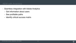 © 2016 Adobe Systems Incorporated. All Rights Reserved. Adobe Confidential.© 2016 Adobe Systems Incorporated. All Rights Reserved. Adobe Confidential. 22
AEM with Analytics
 Seamless integration with Adobe Analytics
 Get information about users
 See profitable paths
 Identify critical success matrix
 